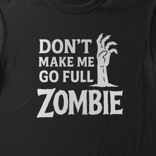 DON'T MAKE ME GO FULL ZOMBIE - BLACK HALLOWEEN T-SHIRT